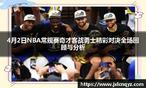 4月2日NBA常规赛奇才客战勇士精彩对决全场回顾与分析
