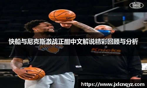 快船与尼克斯激战正酣中文解说精彩回顾与分析
