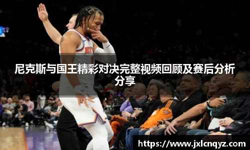 尼克斯与国王精彩对决完整视频回顾及赛后分析分享