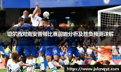 切尔西对南安普顿比赛前瞻分析及胜负预测详解