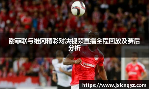 谢菲联与维冈精彩对决视频直播全程回放及赛后分析